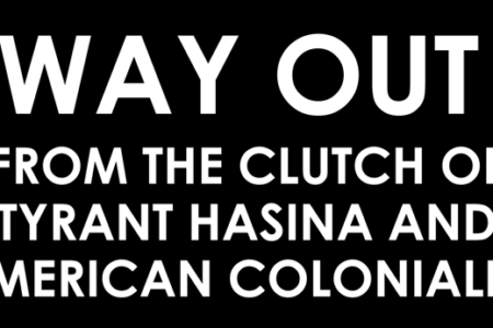 WAY OUT FROM THE CLUTCH OF TYRANT HASINA AND AMERICAN COLONIALIST